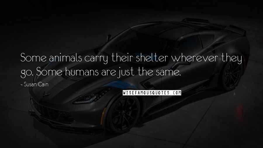 Susan Cain Quotes: Some animals carry their shelter wherever they go. Some humans are just the same.