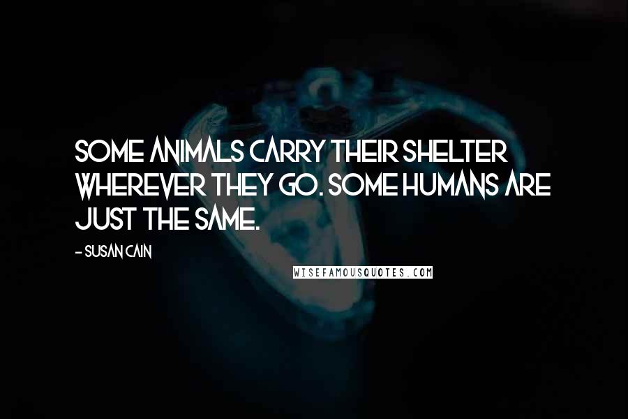 Susan Cain Quotes: Some animals carry their shelter wherever they go. Some humans are just the same.