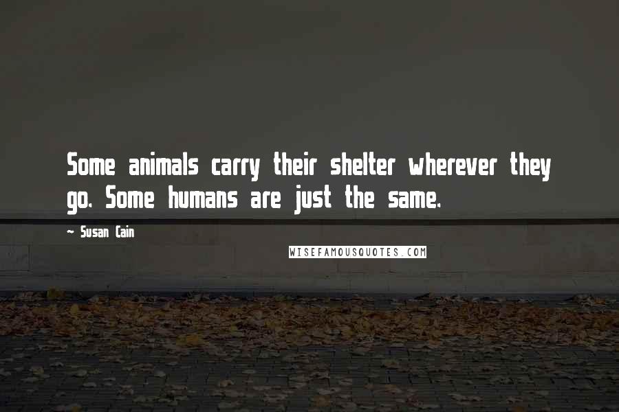 Susan Cain Quotes: Some animals carry their shelter wherever they go. Some humans are just the same.