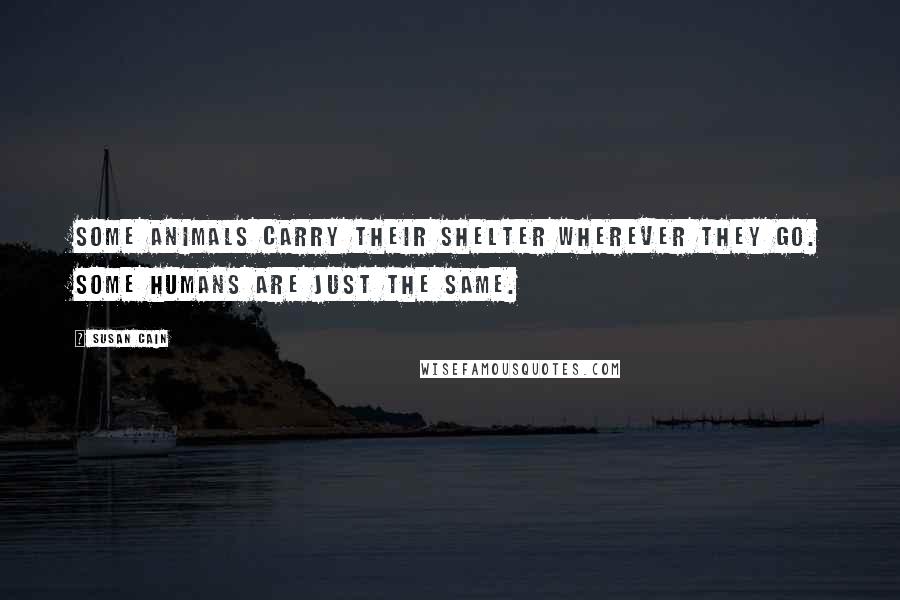 Susan Cain Quotes: Some animals carry their shelter wherever they go. Some humans are just the same.