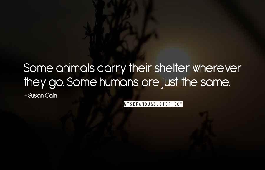 Susan Cain Quotes: Some animals carry their shelter wherever they go. Some humans are just the same.