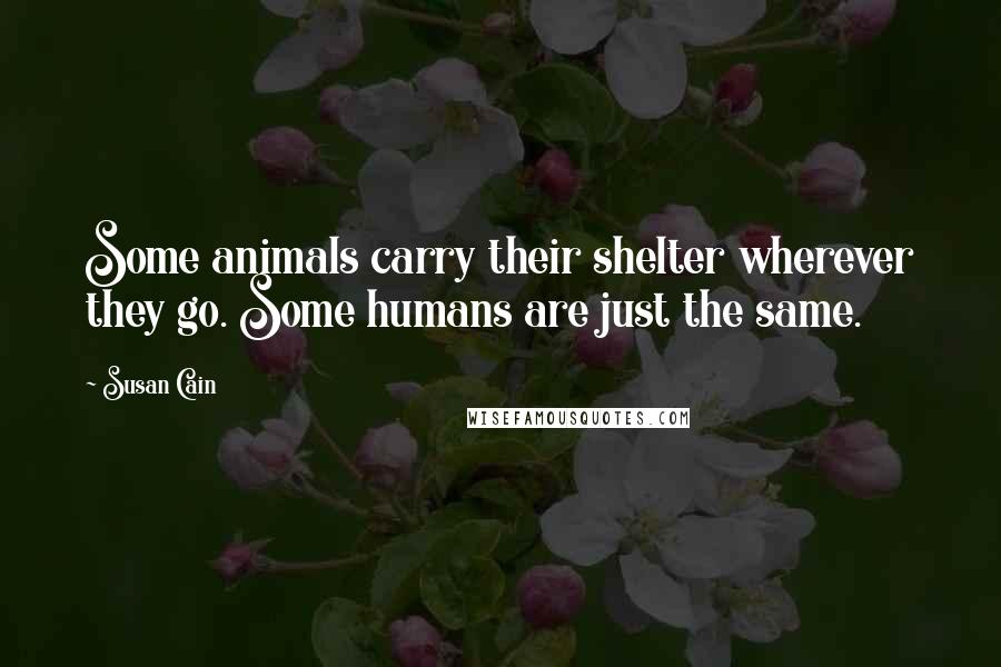 Susan Cain Quotes: Some animals carry their shelter wherever they go. Some humans are just the same.