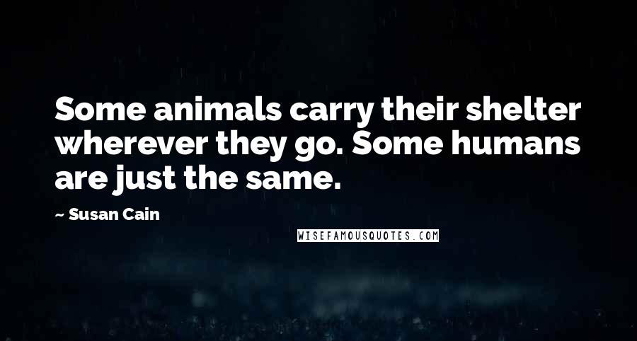 Susan Cain Quotes: Some animals carry their shelter wherever they go. Some humans are just the same.