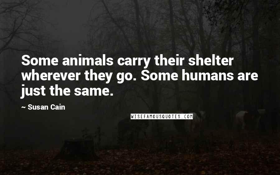Susan Cain Quotes: Some animals carry their shelter wherever they go. Some humans are just the same.