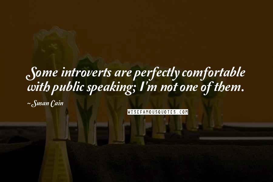 Susan Cain Quotes: Some introverts are perfectly comfortable with public speaking; I'm not one of them.