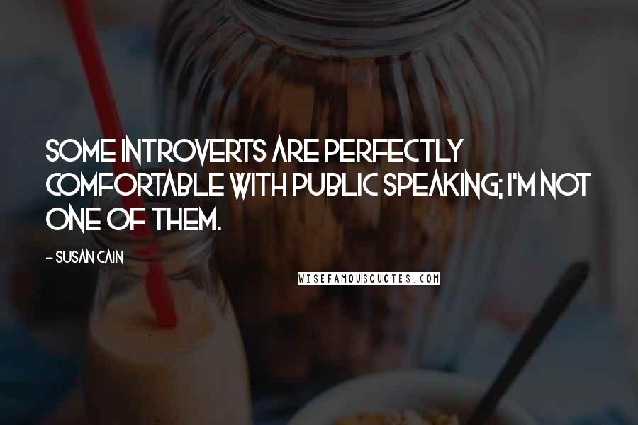 Susan Cain Quotes: Some introverts are perfectly comfortable with public speaking; I'm not one of them.