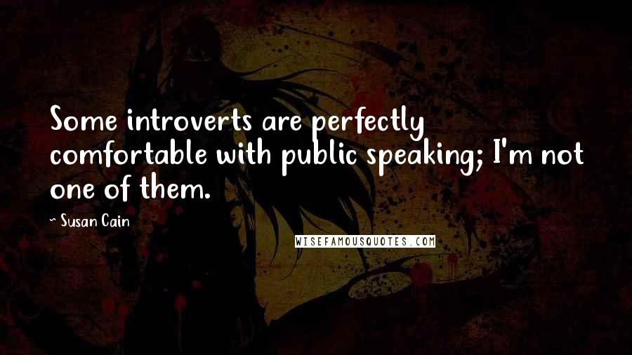 Susan Cain Quotes: Some introverts are perfectly comfortable with public speaking; I'm not one of them.