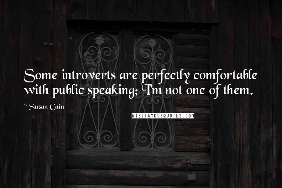 Susan Cain Quotes: Some introverts are perfectly comfortable with public speaking; I'm not one of them.