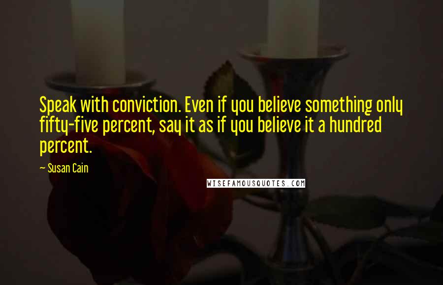 Susan Cain Quotes: Speak with conviction. Even if you believe something only fifty-five percent, say it as if you believe it a hundred percent.