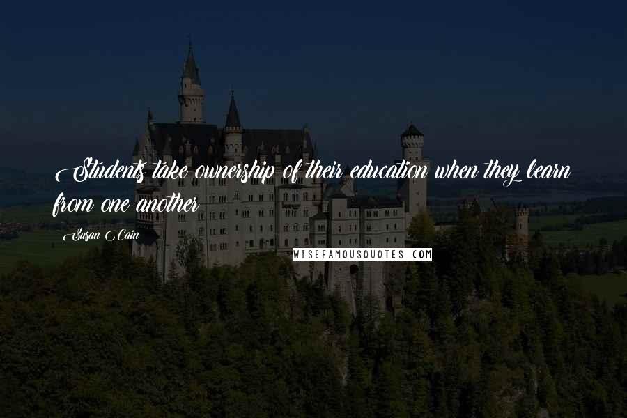 Susan Cain Quotes: Students take ownership of their education when they learn from one another