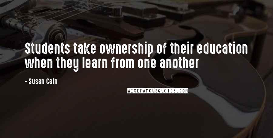 Susan Cain Quotes: Students take ownership of their education when they learn from one another