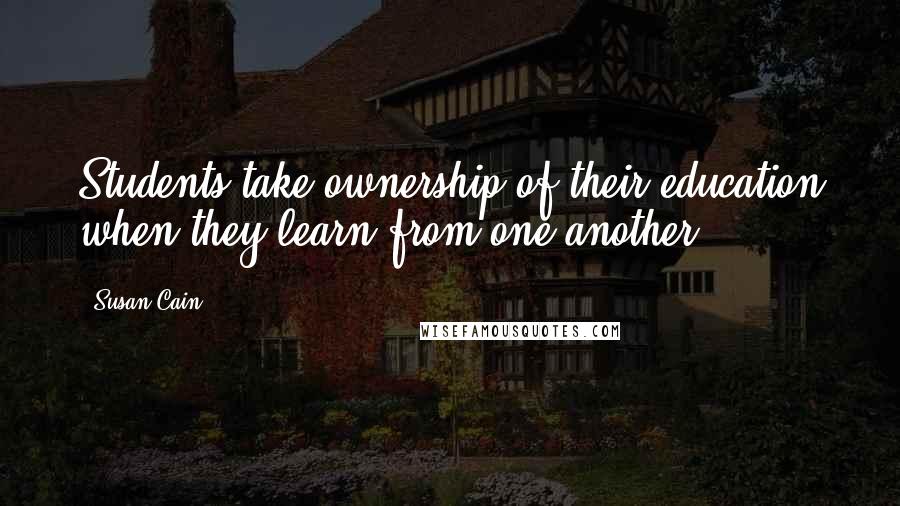 Susan Cain Quotes: Students take ownership of their education when they learn from one another