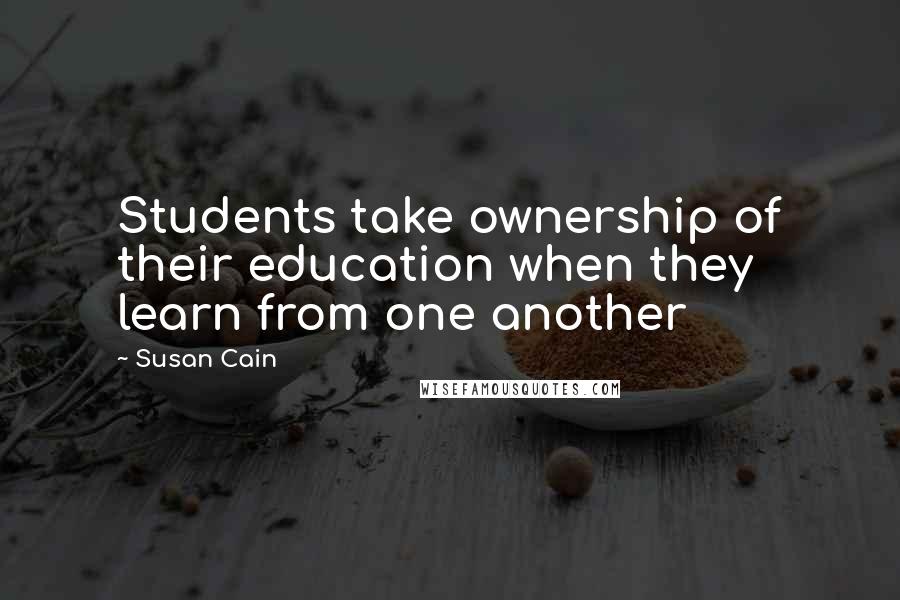 Susan Cain Quotes: Students take ownership of their education when they learn from one another