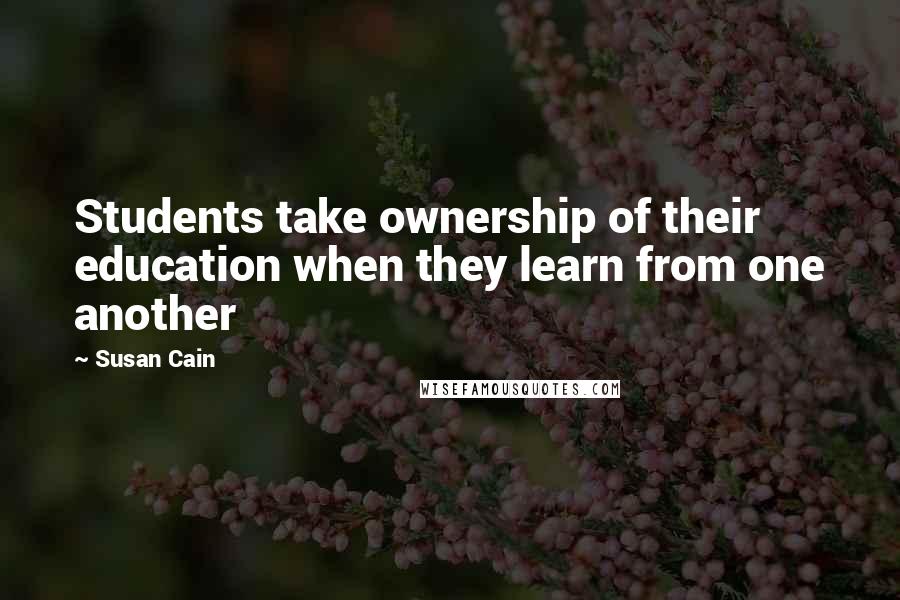 Susan Cain Quotes: Students take ownership of their education when they learn from one another