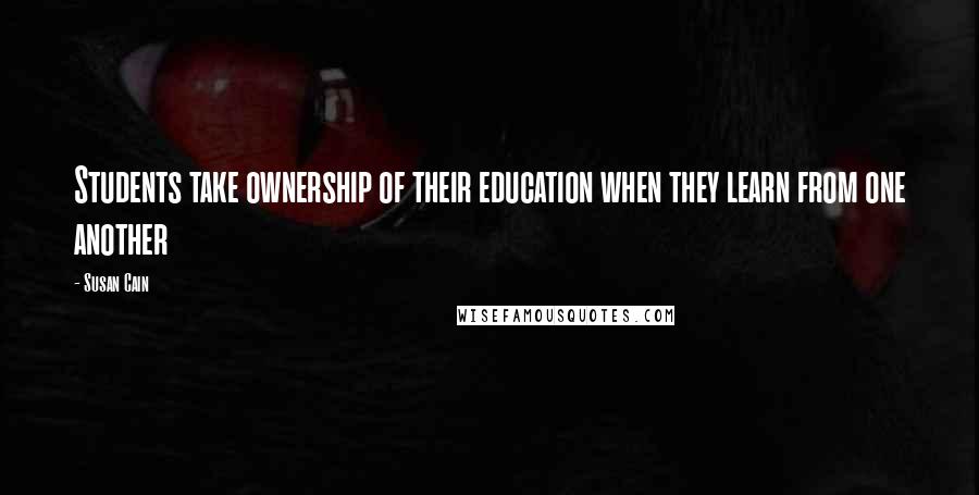 Susan Cain Quotes: Students take ownership of their education when they learn from one another