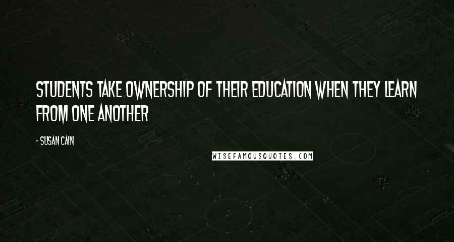 Susan Cain Quotes: Students take ownership of their education when they learn from one another