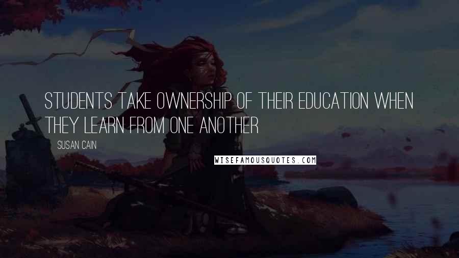 Susan Cain Quotes: Students take ownership of their education when they learn from one another