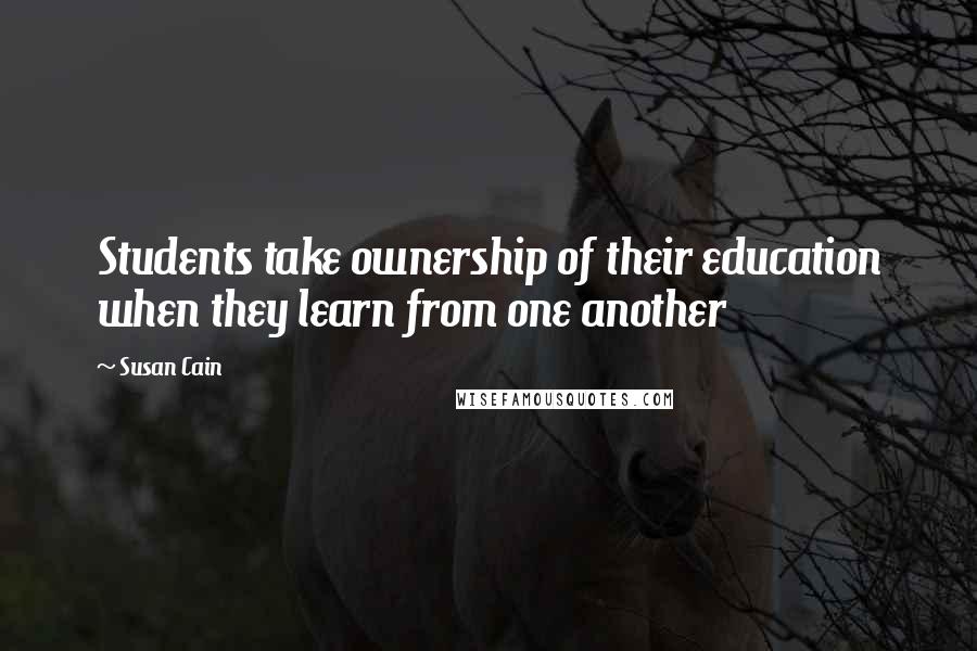 Susan Cain Quotes: Students take ownership of their education when they learn from one another