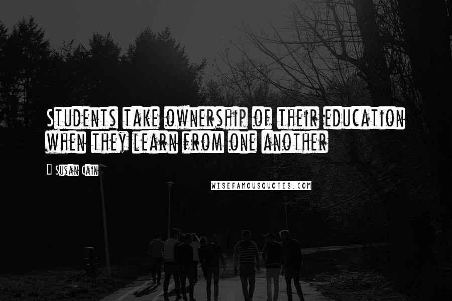 Susan Cain Quotes: Students take ownership of their education when they learn from one another