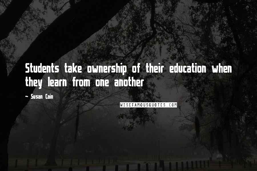 Susan Cain Quotes: Students take ownership of their education when they learn from one another