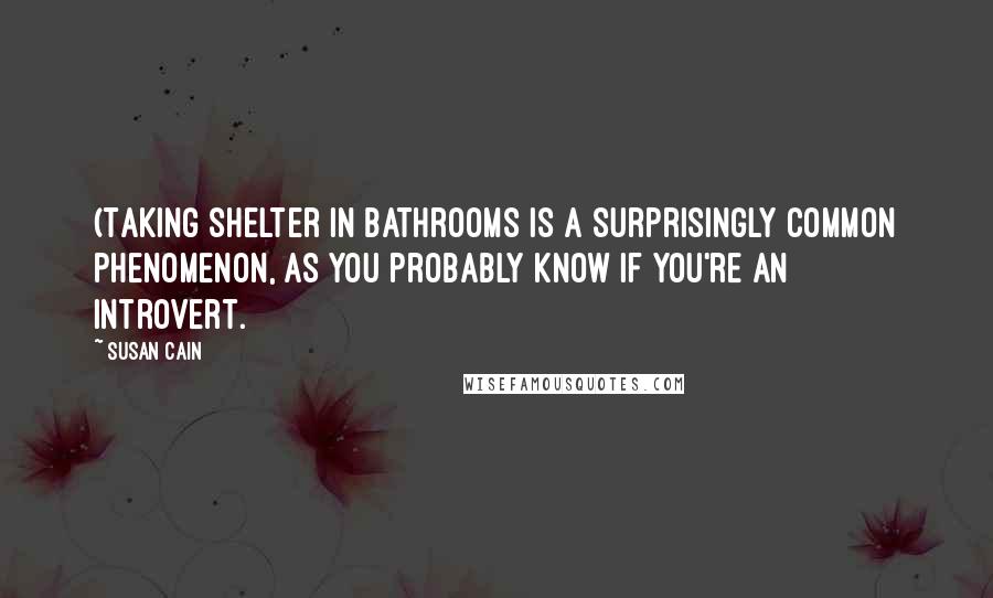 Susan Cain Quotes: (Taking shelter in bathrooms is a surprisingly common phenomenon, as you probably know if you're an introvert.