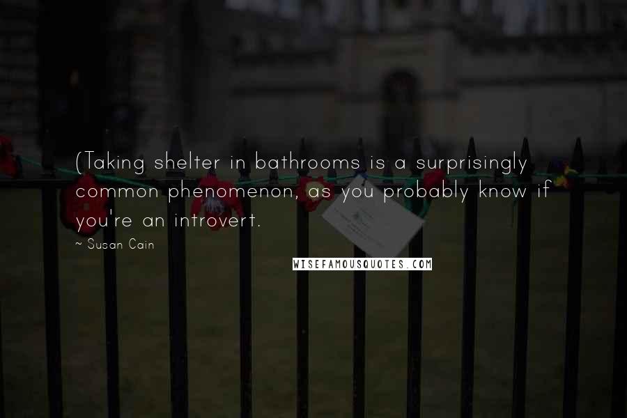 Susan Cain Quotes: (Taking shelter in bathrooms is a surprisingly common phenomenon, as you probably know if you're an introvert.