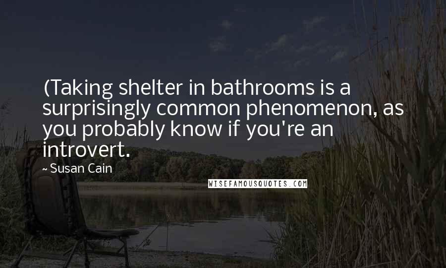 Susan Cain Quotes: (Taking shelter in bathrooms is a surprisingly common phenomenon, as you probably know if you're an introvert.