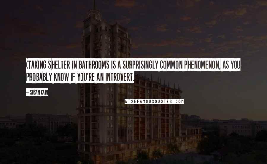 Susan Cain Quotes: (Taking shelter in bathrooms is a surprisingly common phenomenon, as you probably know if you're an introvert.