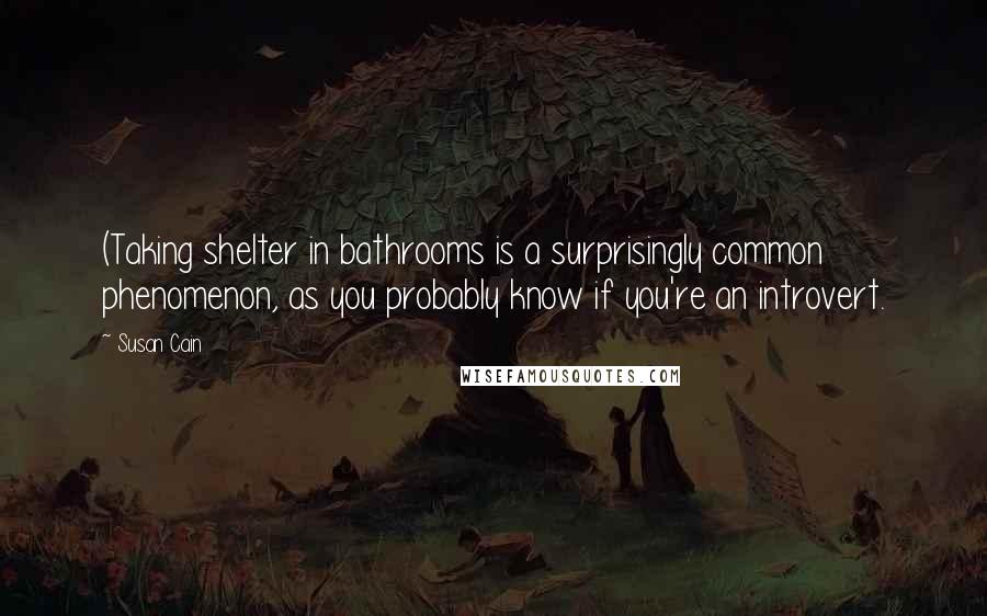 Susan Cain Quotes: (Taking shelter in bathrooms is a surprisingly common phenomenon, as you probably know if you're an introvert.