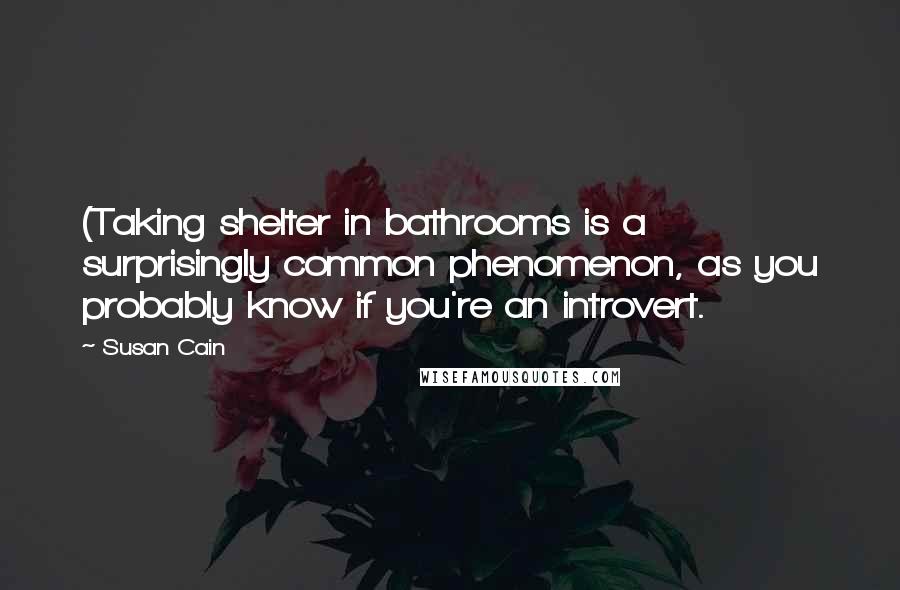 Susan Cain Quotes: (Taking shelter in bathrooms is a surprisingly common phenomenon, as you probably know if you're an introvert.