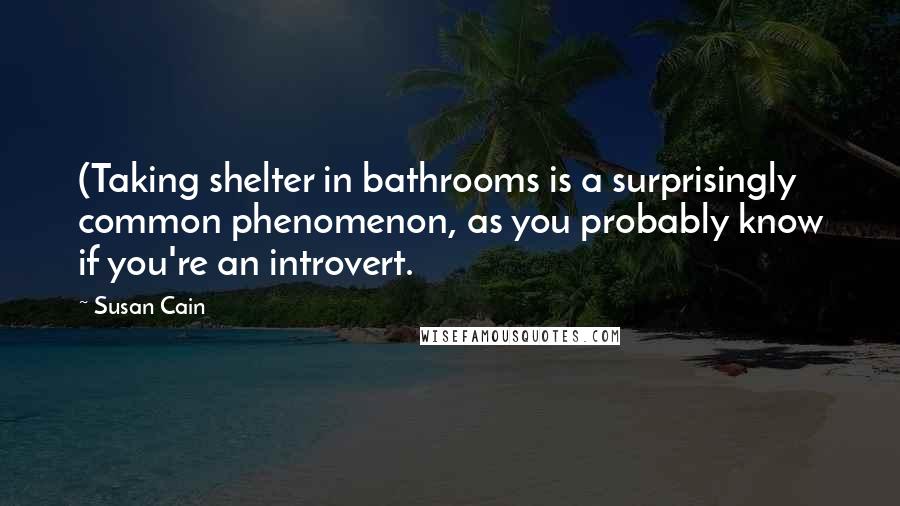 Susan Cain Quotes: (Taking shelter in bathrooms is a surprisingly common phenomenon, as you probably know if you're an introvert.