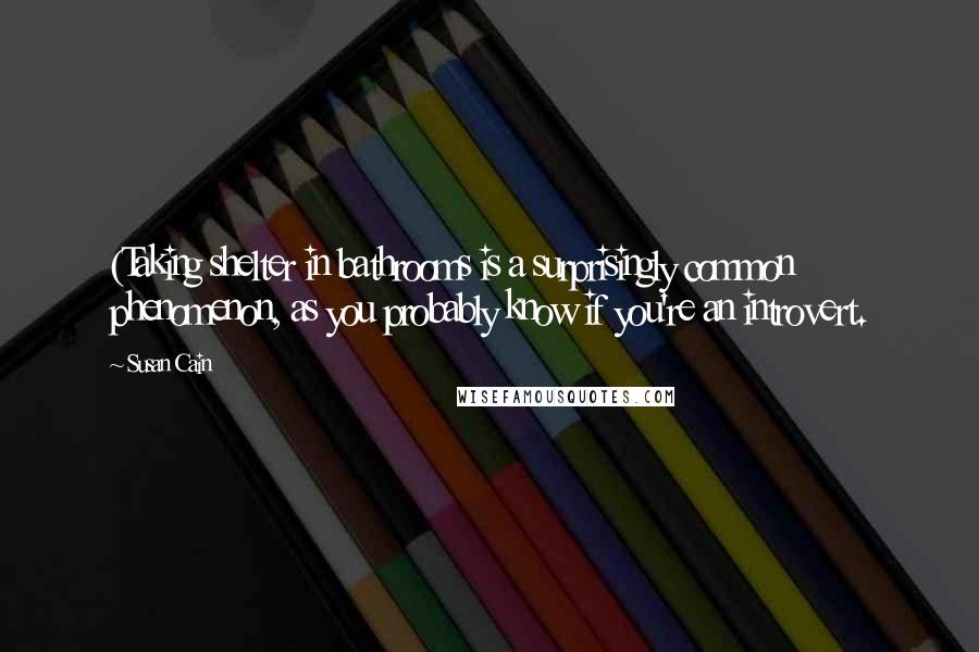 Susan Cain Quotes: (Taking shelter in bathrooms is a surprisingly common phenomenon, as you probably know if you're an introvert.