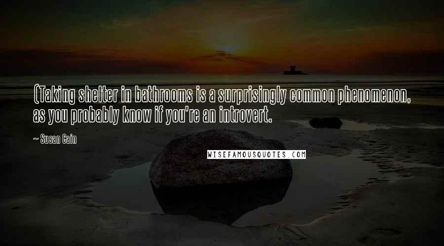 Susan Cain Quotes: (Taking shelter in bathrooms is a surprisingly common phenomenon, as you probably know if you're an introvert.