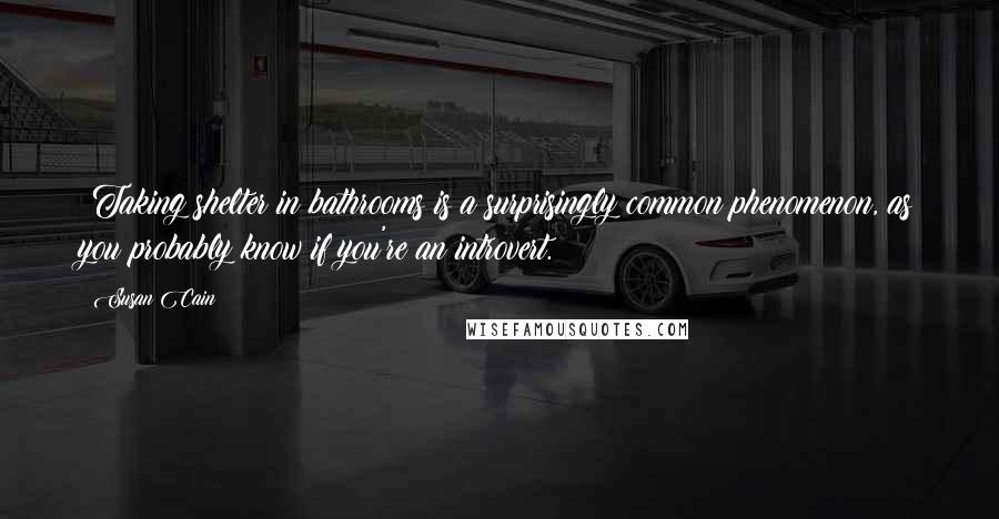 Susan Cain Quotes: (Taking shelter in bathrooms is a surprisingly common phenomenon, as you probably know if you're an introvert.