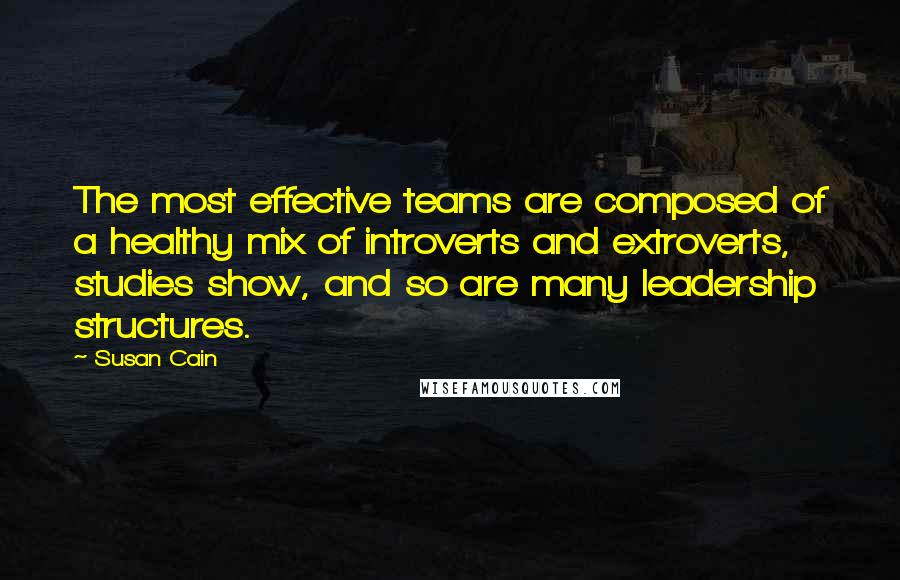 Susan Cain Quotes: The most effective teams are composed of a healthy mix of introverts and extroverts, studies show, and so are many leadership structures.