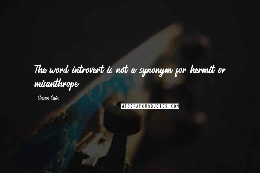 Susan Cain Quotes: The word introvert is not a synonym for hermit or misanthrope.