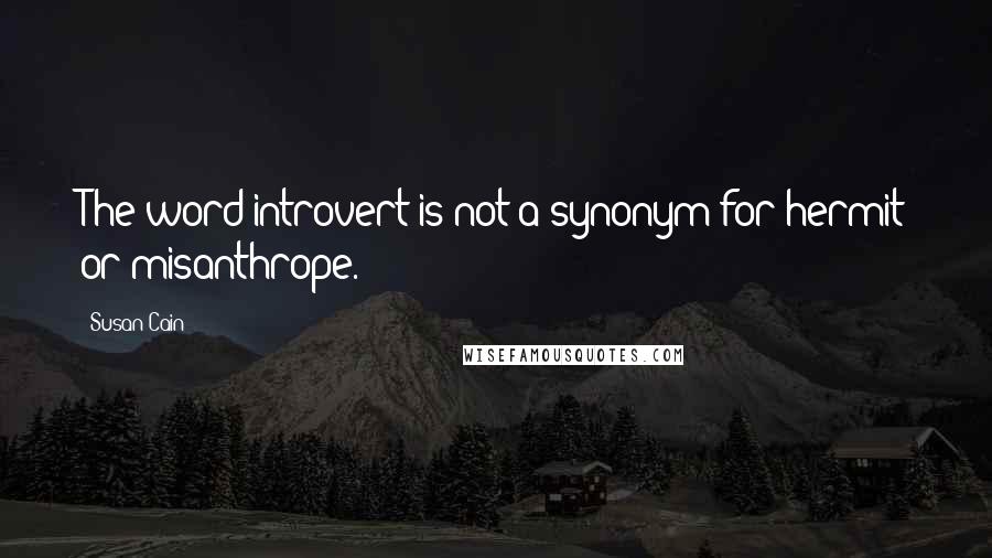 Susan Cain Quotes: The word introvert is not a synonym for hermit or misanthrope.