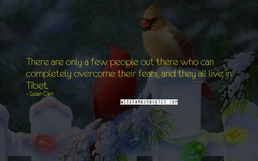 Susan Cain Quotes: There are only a few people out there who can completely overcome their fears, and they all live in Tibet.