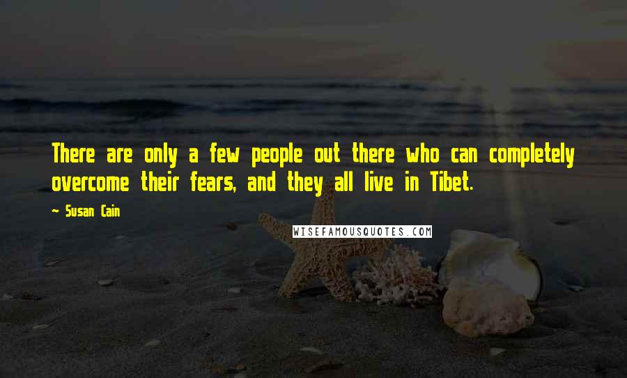 Susan Cain Quotes: There are only a few people out there who can completely overcome their fears, and they all live in Tibet.