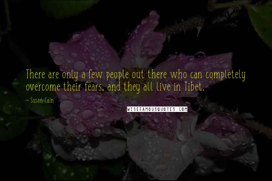 Susan Cain Quotes: There are only a few people out there who can completely overcome their fears, and they all live in Tibet.