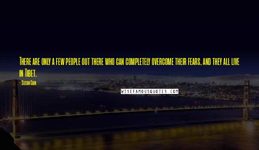 Susan Cain Quotes: There are only a few people out there who can completely overcome their fears, and they all live in Tibet.