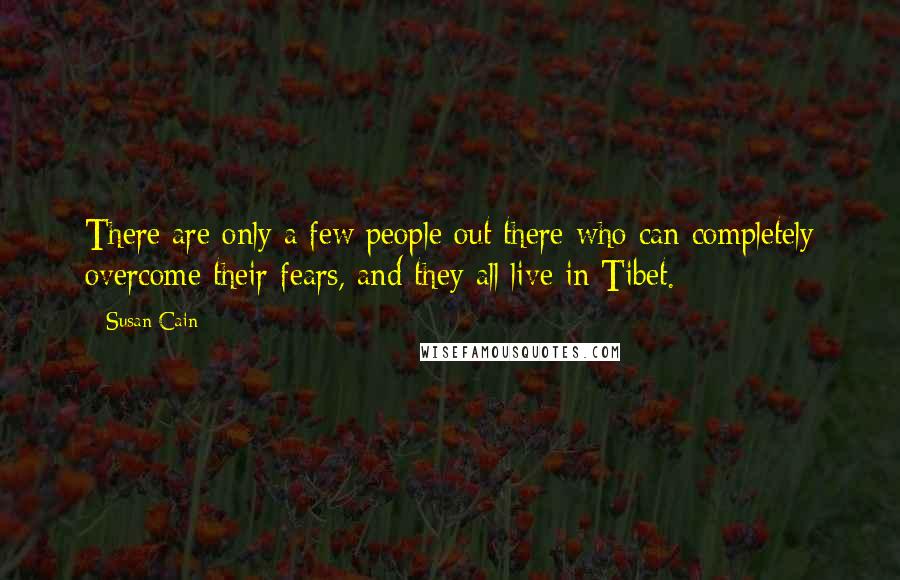 Susan Cain Quotes: There are only a few people out there who can completely overcome their fears, and they all live in Tibet.