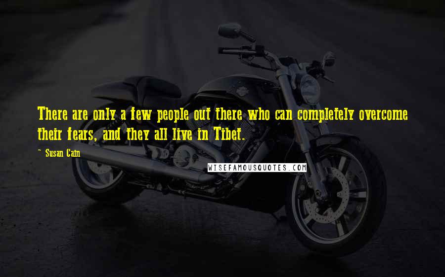 Susan Cain Quotes: There are only a few people out there who can completely overcome their fears, and they all live in Tibet.