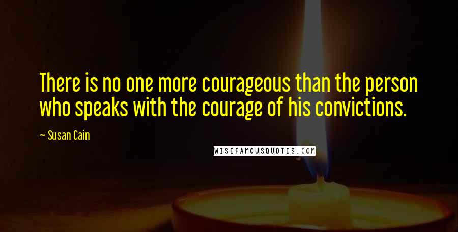 Susan Cain Quotes: There is no one more courageous than the person who speaks with the courage of his convictions.