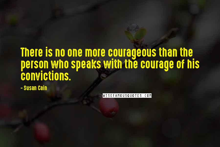 Susan Cain Quotes: There is no one more courageous than the person who speaks with the courage of his convictions.