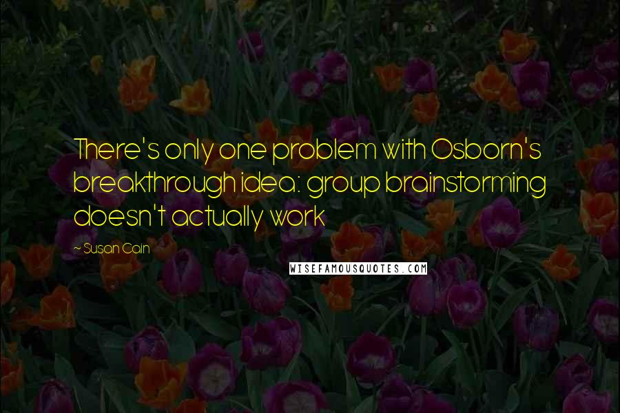 Susan Cain Quotes: There's only one problem with Osborn's breakthrough idea: group brainstorming doesn't actually work