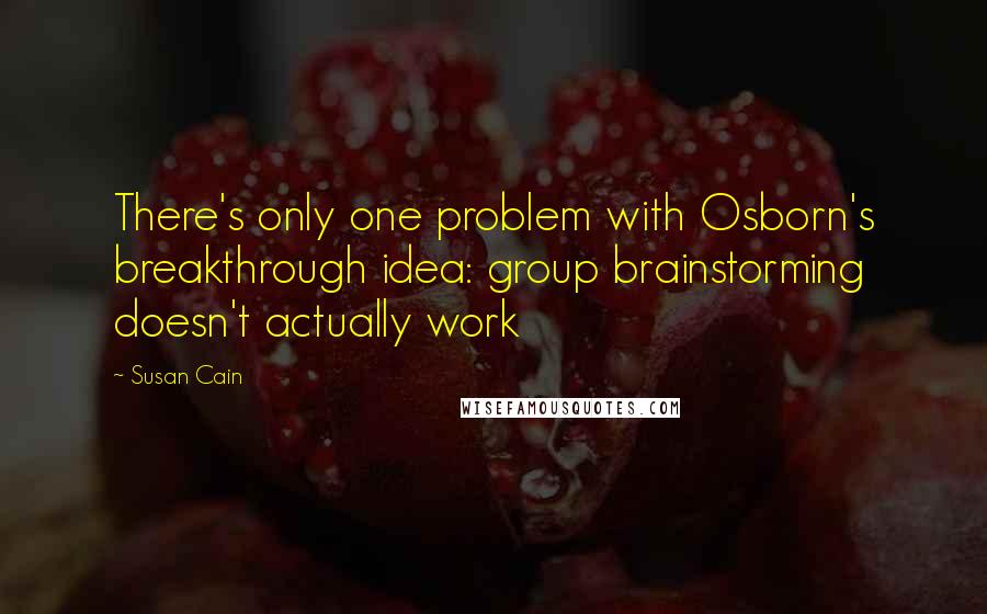 Susan Cain Quotes: There's only one problem with Osborn's breakthrough idea: group brainstorming doesn't actually work