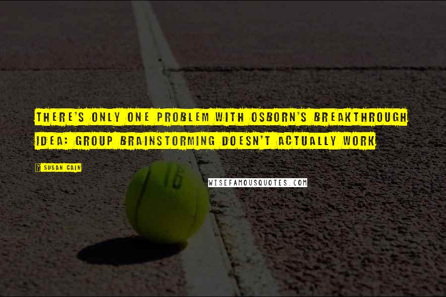 Susan Cain Quotes: There's only one problem with Osborn's breakthrough idea: group brainstorming doesn't actually work