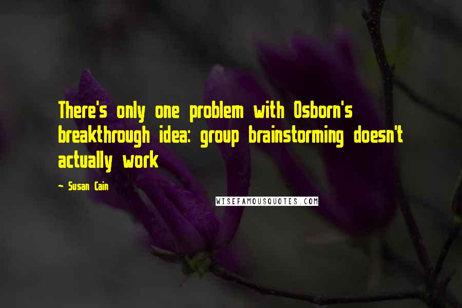 Susan Cain Quotes: There's only one problem with Osborn's breakthrough idea: group brainstorming doesn't actually work