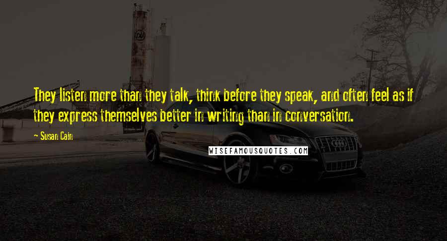 Susan Cain Quotes: They listen more than they talk, think before they speak, and often feel as if they express themselves better in writing than in conversation.